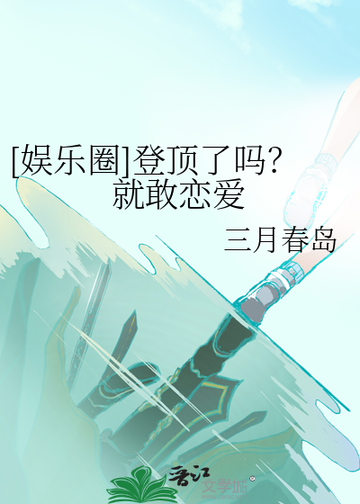 [娱乐圈]登顶了吗？就敢恋爱